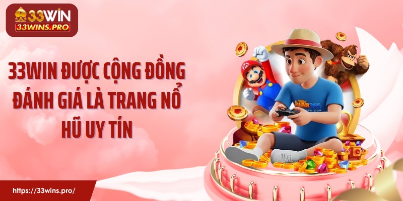 33WIN được cộng đồng đánh giá là trang nổ hũ uy tín