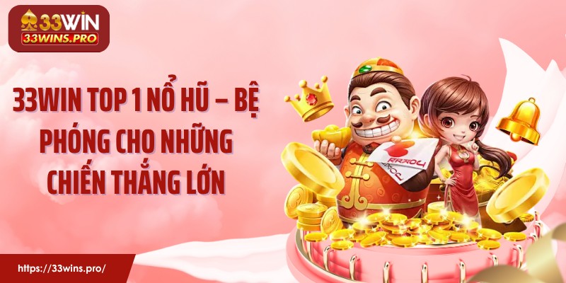 33WIN Top 1 Nổ Hũ – Bệ Phóng Cho Những Chiến Thắng Lớn