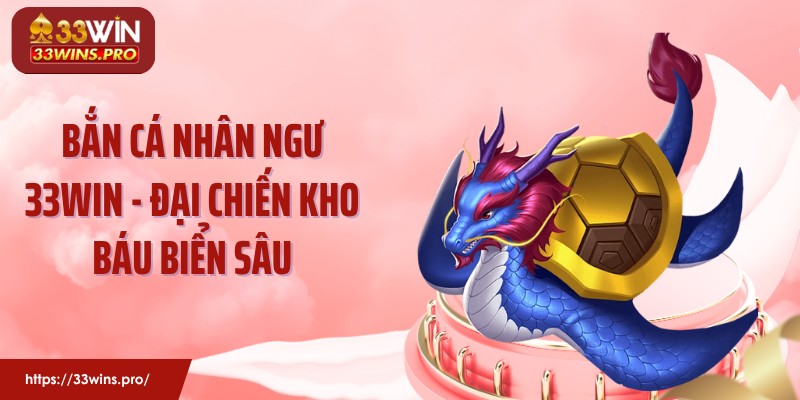 Bắn Cá Nhân Ngư 33WIN -  Đại Chiến Kho Báu Biển Sâu