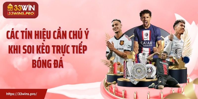 Các tín hiệu cần chú ý khi soi kèo trực tiếp bóng đá