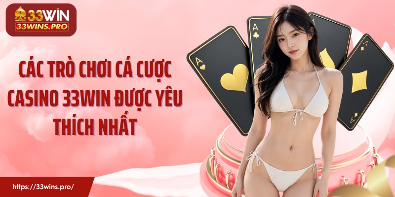 Các trò chơi cá cược casino 33Win được yêu thích nhất