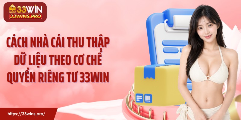 Cách nhà cái thu thập dữ liệu theo cơ chế quyền riêng tư 33Win