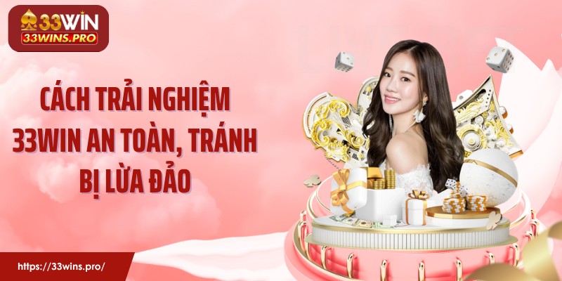 Cách trải nghiệm 33WIN an toàn, tránh bị lừa đảo