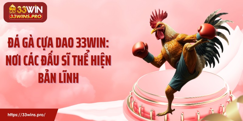 Đá Gà Cựa Dao 33WIN: Nơi Các Đấu Sĩ Thể Hiện Bản Lĩnh