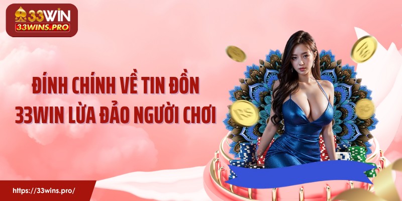 Đính chính về tin đồn 33WIN lừa đảo người chơi