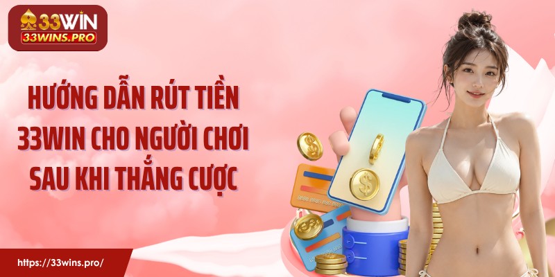 Hướng dẫn rút tiền 33Win cho người chơi sau khi thắng cược
