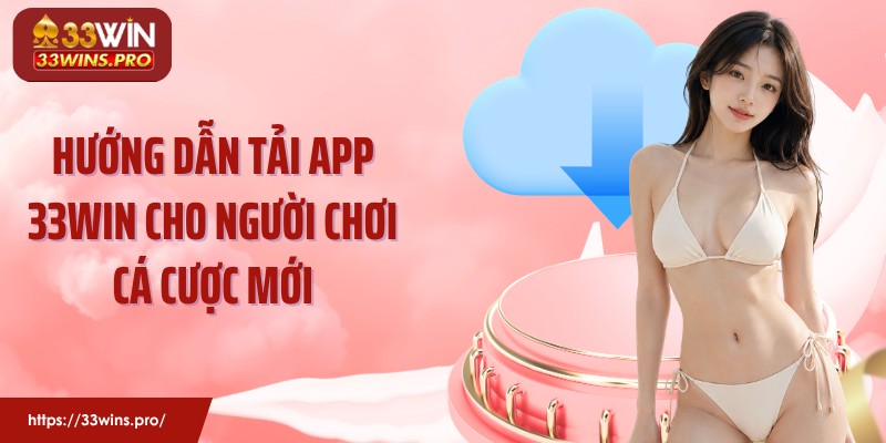 Hướng dẫn tải app 33Win cho người chơi cá cược mới