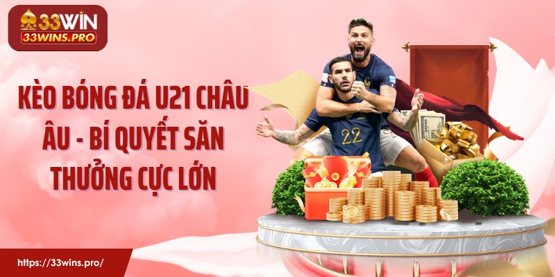 Kèo Bóng Đá U21 Châu Âu - Bí Quyết Săn Thưởng Cực Lớn
