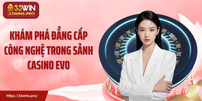 Khám phá đẳng cấp công nghệ trong sảnh casino EVO
