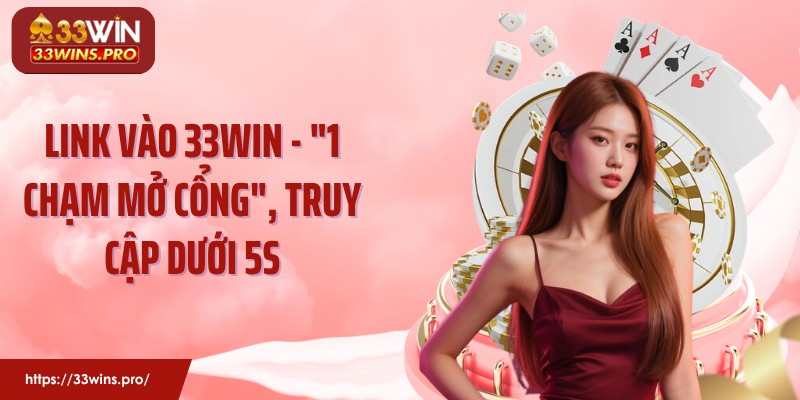 Link Vào 33WIN - "1 Chạm Mở Cổng", Truy Cập Dưới 5s