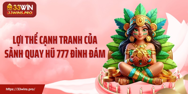Lợi thế cạnh tranh của sảnh quay hũ 777 đình đám
