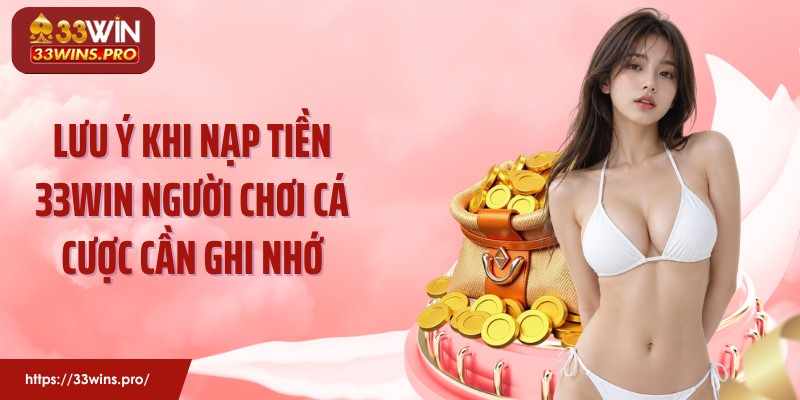 Lưu ý khi nạp tiền 33Win người chơi cá cược cần ghi nhớ