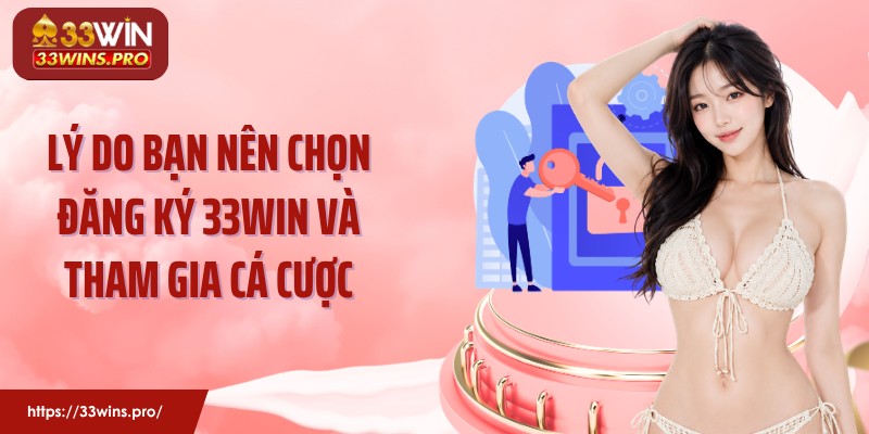 Lý do bạn nên chọn đăng ký 33Win và tham gia cá cược