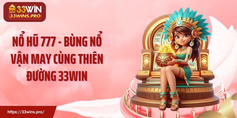 Nổ Hũ 777 - Bùng Nổ Vận May Cùng Thiên Đường 33WIN