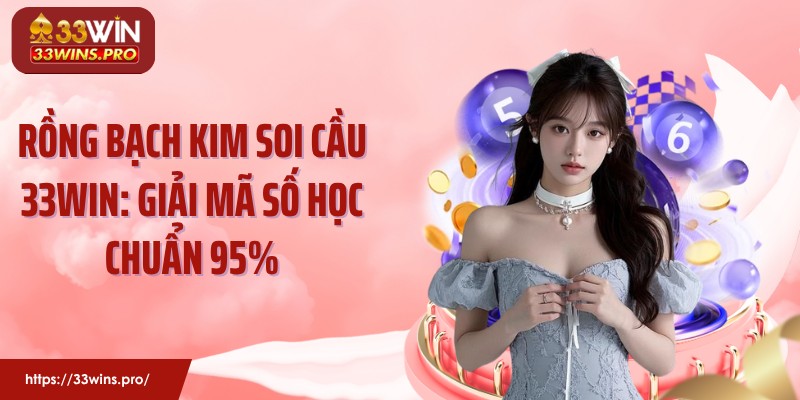 Rồng Bạch Kim Soi Cầu 33WIN: Giải Mã Số Học Chuẩn 95%