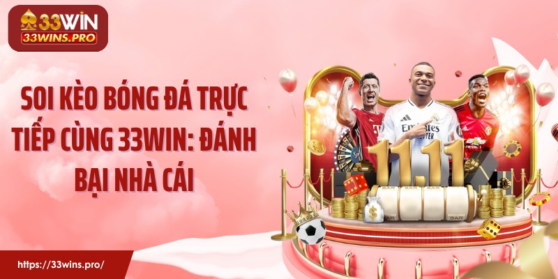 Soi Kèo Bóng Đá Trực Tiếp Cùng 33WIN: Đánh Bại Nhà Cái