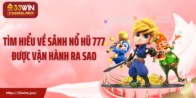 Tìm hiểu về sảnh nổ hũ 777 được vận hành ra sao