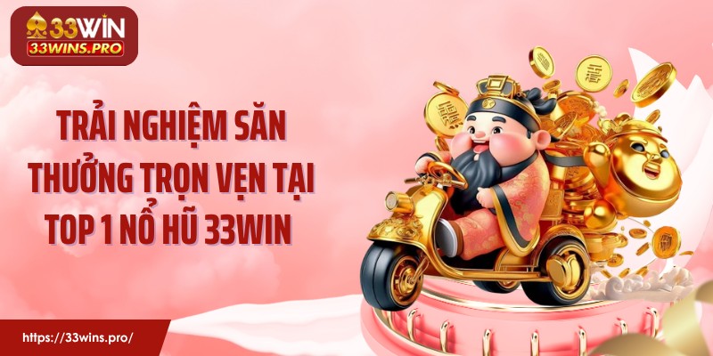 Trải nghiệm săn thưởng trọn vẹn tại top 1 nổ hũ 33WIN