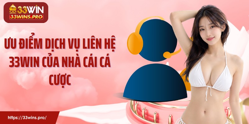 Ưu điểm dịch vụ liên hệ 33Win của nhà cái cá cược