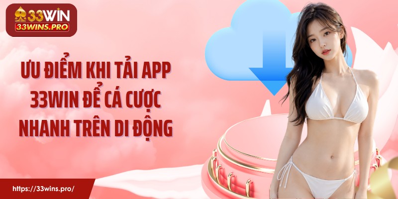 Ưu điểm khi tải app 33Win để cá cược nhanh trên di động