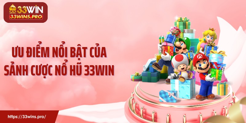 Ưu điểm nổi bật của sảnh cược nổ hũ 33Win